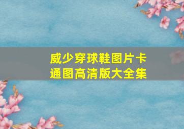 威少穿球鞋图片卡通图高清版大全集