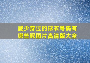 威少穿过的球衣号码有哪些呢图片高清版大全