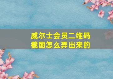 威尔士会员二维码截图怎么弄出来的