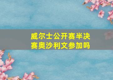 威尔士公开赛半决赛奥沙利文参加吗