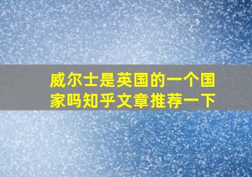 威尔士是英国的一个国家吗知乎文章推荐一下