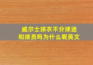 威尔士球衣不分球迷和球员吗为什么呢英文