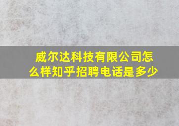 威尔达科技有限公司怎么样知乎招聘电话是多少