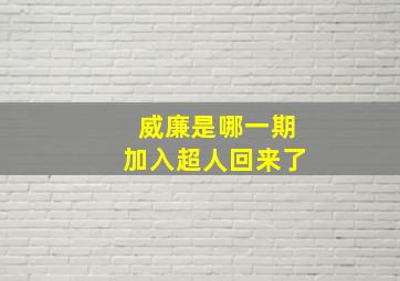 威廉是哪一期加入超人回来了