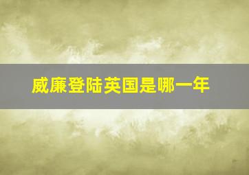 威廉登陆英国是哪一年