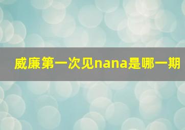 威廉第一次见nana是哪一期