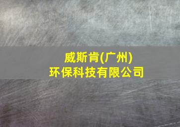 威斯肯(广州)环保科技有限公司