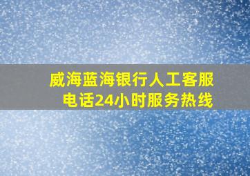 威海蓝海银行人工客服电话24小时服务热线