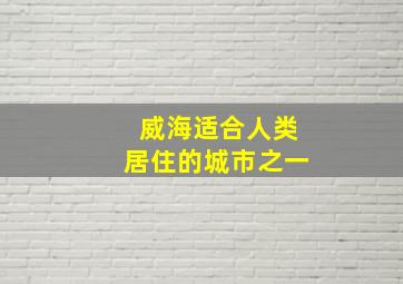 威海适合人类居住的城市之一