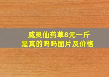 威灵仙药草8元一斤是真的吗吗图片及价格