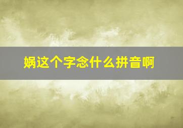 娲这个字念什么拼音啊