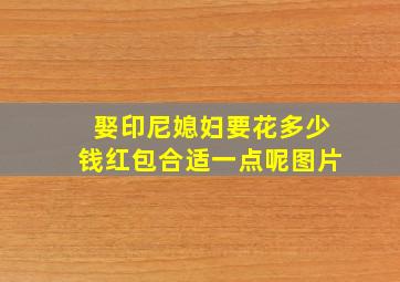 娶印尼媳妇要花多少钱红包合适一点呢图片