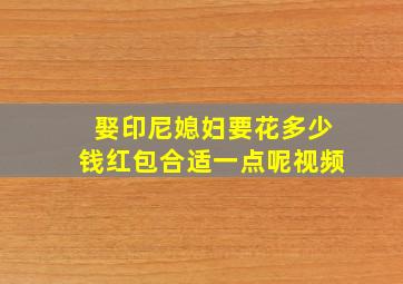 娶印尼媳妇要花多少钱红包合适一点呢视频