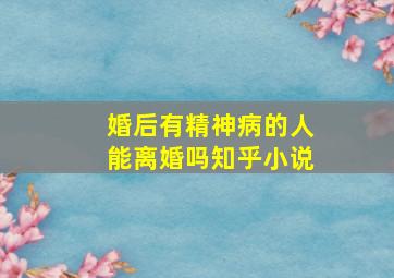 婚后有精神病的人能离婚吗知乎小说