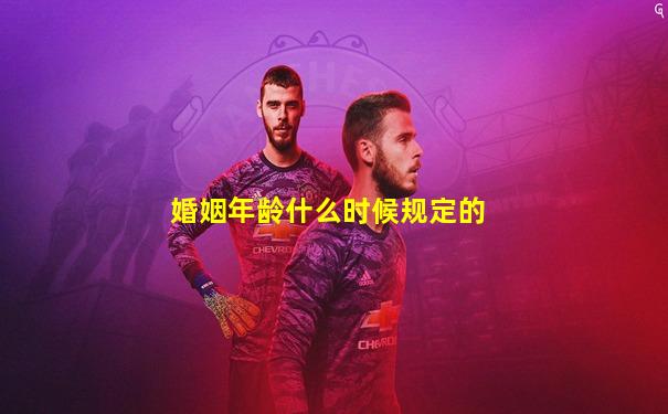 婚姻年龄什么时候规定的