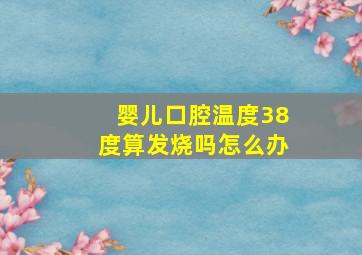 婴儿口腔温度38度算发烧吗怎么办