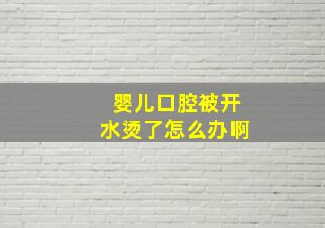 婴儿口腔被开水烫了怎么办啊