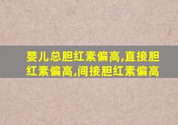 婴儿总胆红素偏高,直接胆红素偏高,间接胆红素偏高