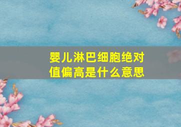 婴儿淋巴细胞绝对值偏高是什么意思