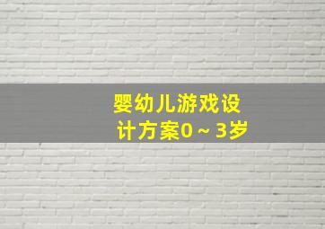 婴幼儿游戏设计方案0～3岁