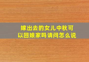 嫁出去的女儿中秋可以回娘家吗请问怎么说