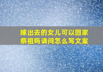 嫁出去的女儿可以回家祭祖吗请问怎么写文案