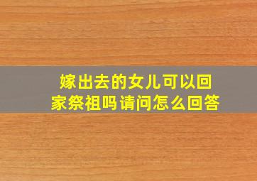 嫁出去的女儿可以回家祭祖吗请问怎么回答