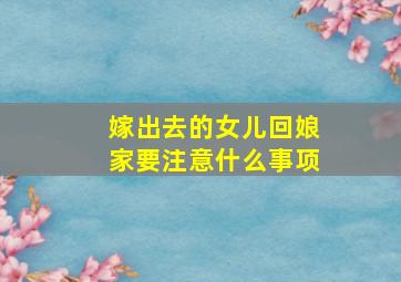 嫁出去的女儿回娘家要注意什么事项