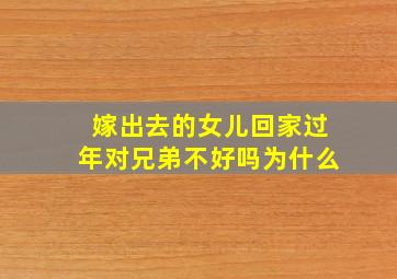 嫁出去的女儿回家过年对兄弟不好吗为什么