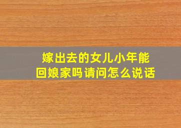 嫁出去的女儿小年能回娘家吗请问怎么说话