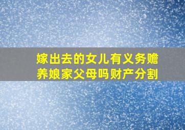 嫁出去的女儿有义务赡养娘家父母吗财产分割