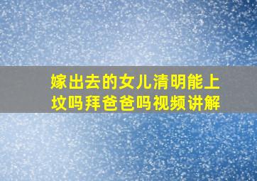 嫁出去的女儿清明能上坟吗拜爸爸吗视频讲解