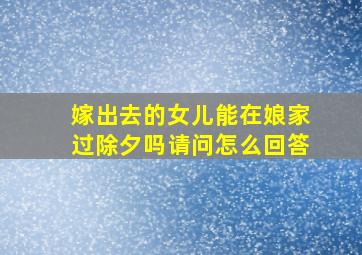 嫁出去的女儿能在娘家过除夕吗请问怎么回答