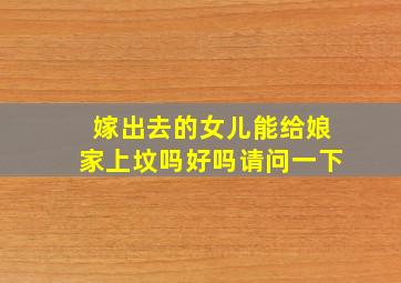 嫁出去的女儿能给娘家上坟吗好吗请问一下