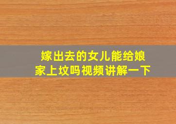 嫁出去的女儿能给娘家上坟吗视频讲解一下