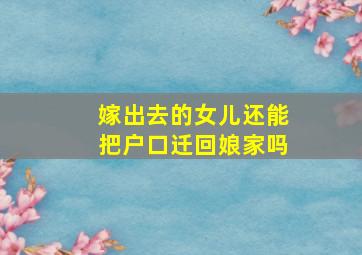 嫁出去的女儿还能把户口迁回娘家吗