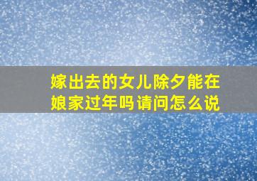 嫁出去的女儿除夕能在娘家过年吗请问怎么说