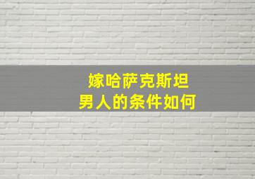 嫁哈萨克斯坦男人的条件如何