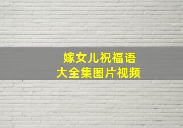 嫁女儿祝福语大全集图片视频