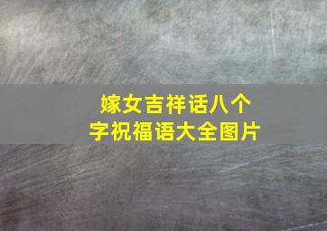 嫁女吉祥话八个字祝福语大全图片