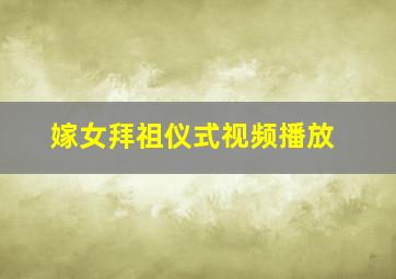 嫁女拜祖仪式视频播放