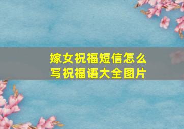 嫁女祝福短信怎么写祝福语大全图片