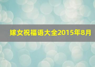 嫁女祝福语大全2015年8月