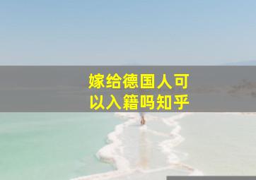 嫁给德国人可以入籍吗知乎