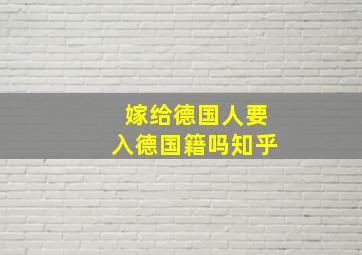 嫁给德国人要入德国籍吗知乎