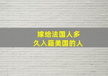 嫁给法国人多久入籍美国的人