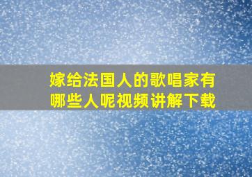 嫁给法国人的歌唱家有哪些人呢视频讲解下载