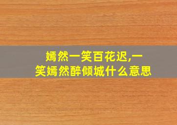 嫣然一笑百花迟,一笑嫣然醉倾城什么意思