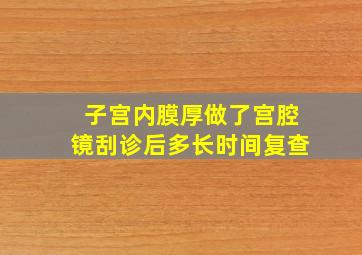 子宫内膜厚做了宫腔镜刮诊后多长时间复查