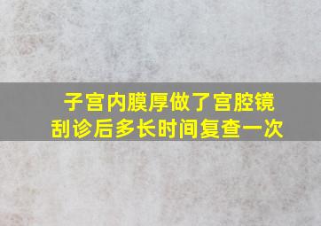 子宫内膜厚做了宫腔镜刮诊后多长时间复查一次